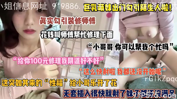 巨乳萌妹勾引装修师傅！给小哥乐开了花秒射未得到满足